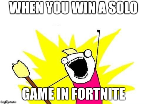 X All The Y Meme | WHEN YOU WIN A SOLO; GAME IN FORTNITE | image tagged in memes,x all the y | made w/ Imgflip meme maker