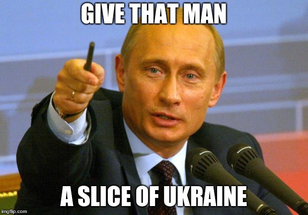 Good Guy Putin | GIVE THAT MAN; A SLICE OF UKRAINE | image tagged in memes,good guy putin | made w/ Imgflip meme maker