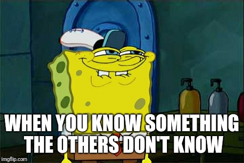 Don't You Squidward Meme | WHEN YOU KNOW SOMETHING THE OTHERS DON'T KNOW | image tagged in memes,dont you squidward | made w/ Imgflip meme maker