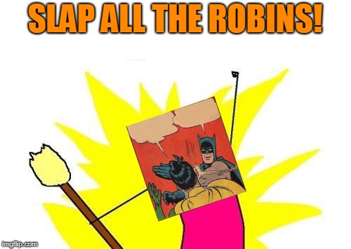 X All The Y Meme | SLAP ALL THE ROBINS! | image tagged in memes,x all the y | made w/ Imgflip meme maker