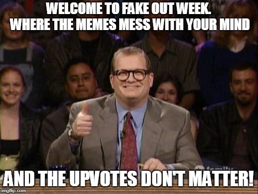 Proudly sponsored by CNN. (>‿◠) (☉ₒ☉) | WELCOME TO FAKE OUT WEEK. WHERE THE MEMES MESS WITH YOUR MIND; AND THE UPVOTES DON'T MATTER! | image tagged in and the points don't matter,memes,fake out week | made w/ Imgflip meme maker