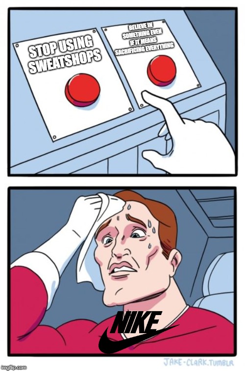 Two Buttons Meme | BELIEVE IN SOMETHING EVEN IF IT MEANS SACRIFICING EVERYTHING; STOP USING SWEATSHOPS | image tagged in memes,two buttons | made w/ Imgflip meme maker
