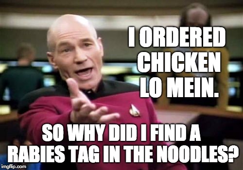 Picard Wtf Meme | I ORDERED CHICKEN LO MEIN. SO WHY DID I FIND A RABIES TAG IN THE NOODLES? | image tagged in memes,picard wtf | made w/ Imgflip meme maker