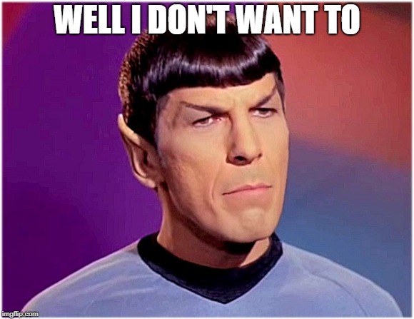 Caca Poopoo | WELL I DON'T WANT TO | image tagged in spock goofy,make a doo doo,meme | made w/ Imgflip meme maker