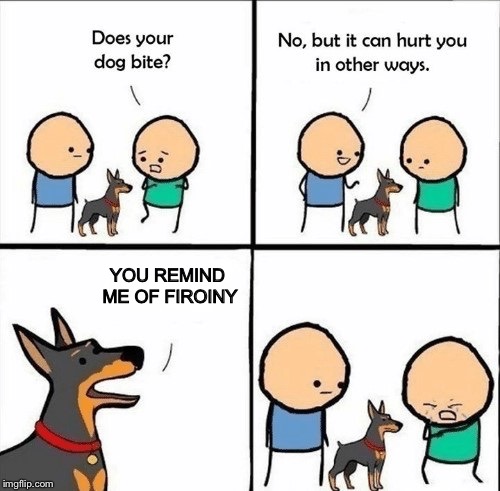 Everyone knows the pain
 | YOU REMIND ME OF FIROINY | image tagged in does your dog bite | made w/ Imgflip meme maker