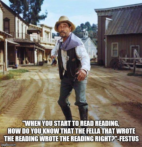 Festus | "WHEN YOU START TO READ READING, HOW DO YOU KNOW THAT THE FELLA THAT WROTE THE READING WROTE THE READING RIGHT?"-FESTUS | image tagged in festus | made w/ Imgflip meme maker