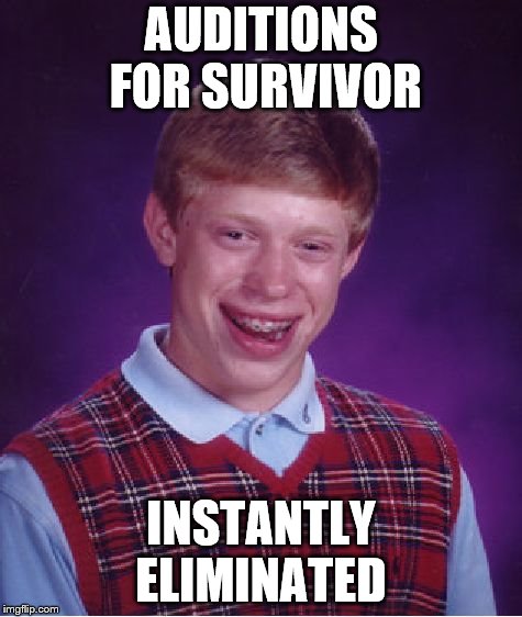 Bad Luck Brian Meme | AUDITIONS FOR SURVIVOR; INSTANTLY ELIMINATED | image tagged in memes,bad luck brian | made w/ Imgflip meme maker