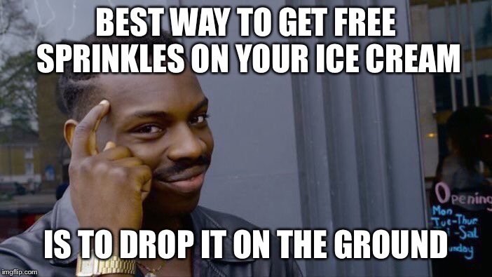 Roll Safe Think About It | BEST WAY TO GET FREE SPRINKLES ON YOUR ICE CREAM; IS TO DROP IT ON THE GROUND | image tagged in memes,roll safe think about it | made w/ Imgflip meme maker