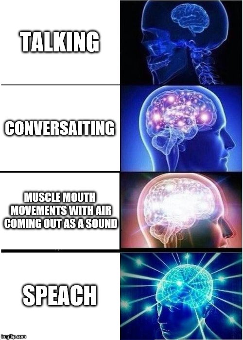 Expanding Brain | TALKING; CONVERSAITING; MUSCLE MOUTH MOVEMENTS WITH AIR COMING OUT AS A SOUND; SPEACH | image tagged in memes,expanding brain | made w/ Imgflip meme maker