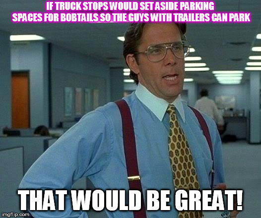 That Would Be Great Meme | IF TRUCK STOPS WOULD SET ASIDE PARKING SPACES FOR BOBTAILS SO THE GUYS WITH TRAILERS CAN PARK; THAT WOULD BE GREAT! | image tagged in memes,that would be great | made w/ Imgflip meme maker