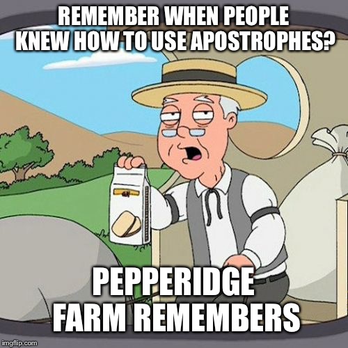 It’s a lost art I tell ya! | REMEMBER WHEN PEOPLE KNEW HOW TO USE APOSTROPHES? PEPPERIDGE FARM REMEMBERS | image tagged in memes,pepperidge farm remembers,funny,sad truth,cultural decay,linguistics | made w/ Imgflip meme maker