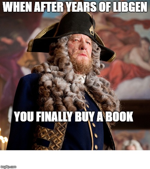 Pirate Barbossa | WHEN AFTER YEARS OF LIBGEN; YOU FINALLY BUY A BOOK | image tagged in pirate barbossa | made w/ Imgflip meme maker