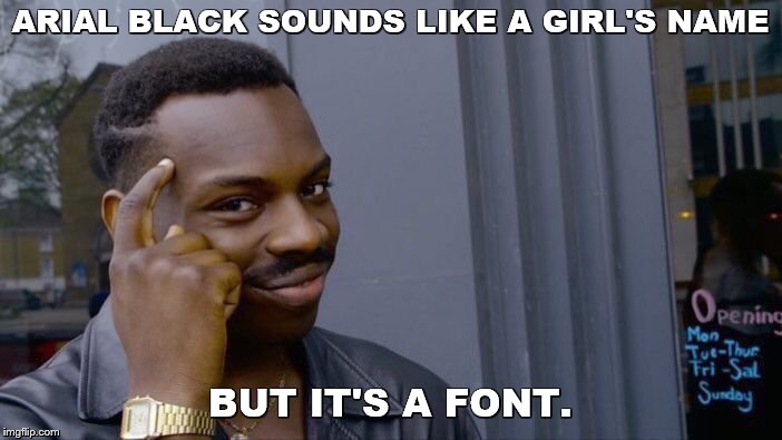 Roll Safe Think About It Meme | ARIAL BLACK SOUNDS LIKE A GIRL'S NAME BUT IT'S A FONT. | image tagged in memes,roll safe think about it | made w/ Imgflip meme maker