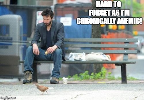 Sad Keanu Meme | HARD TO FORGET AS I'M CHRONICALLY ANEMIC! | image tagged in memes,sad keanu | made w/ Imgflip meme maker