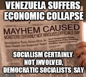 buffy fake news | VENEZUELA SUFFERS ECONOMIC COLLAPSE; SOCIALISM CERTAINLY NOT INVOLVED, DEMOCRATIC SOCIALISTS  SAY | image tagged in buffy fake news | made w/ Imgflip meme maker