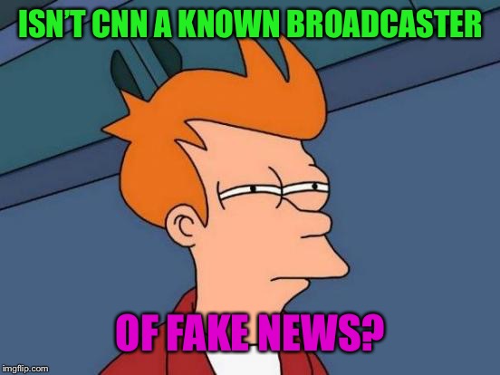 Futurama Fry Meme | ISN’T CNN A KNOWN BROADCASTER OF FAKE NEWS? | image tagged in memes,futurama fry | made w/ Imgflip meme maker