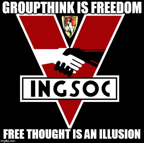ingsoc | GROUPTHINK IS FREEDOM; FREE THOUGHT IS AN ILLUSION | image tagged in ingsoc | made w/ Imgflip meme maker