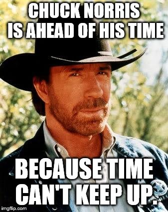 Chuck Norris Meme | CHUCK NORRIS IS AHEAD OF HIS TIME; BECAUSE TIME CAN'T KEEP UP. | image tagged in memes,chuck norris | made w/ Imgflip meme maker