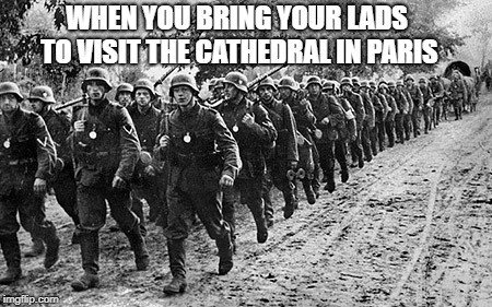 When you bring your lads | WHEN YOU BRING YOUR LADS TO VISIT THE CATHEDRAL IN PARIS | image tagged in history,germany,nazis,nazi,world war 2 | made w/ Imgflip meme maker