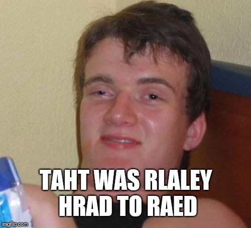 10 Guy Meme | TAHT WAS RLALEY HRAD TO RAED | image tagged in memes,10 guy | made w/ Imgflip meme maker