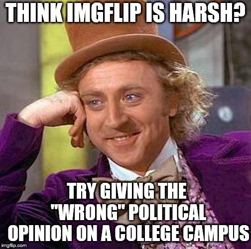 Creepy Condescending Wonka Meme | THINK IMGFLIP IS HARSH? TRY GIVING THE "WRONG" POLITICAL OPINION ON A COLLEGE CAMPUS | image tagged in memes,creepy condescending wonka | made w/ Imgflip meme maker