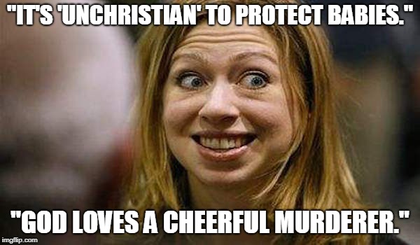 Chelsea Clinton | "IT'S 'UNCHRISTIAN' TO PROTECT BABIES."; "GOD LOVES A CHEERFUL MURDERER." | image tagged in chelsea clinton,abortion,christianity | made w/ Imgflip meme maker