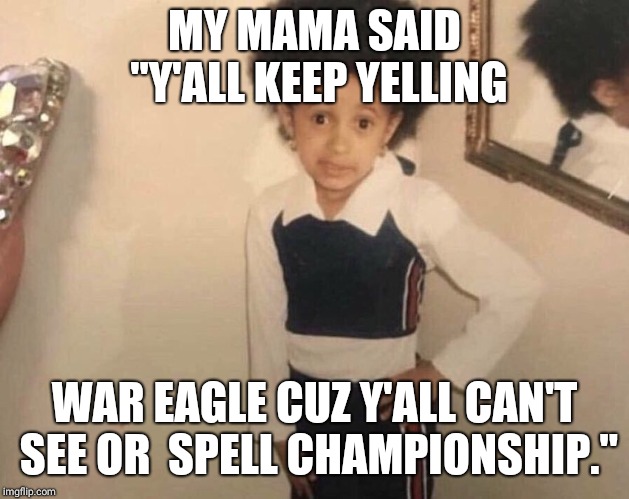 My Momma Said | MY MAMA SAID "Y'ALL KEEP YELLING; WAR EAGLE CUZ Y'ALL CAN'T SEE OR  SPELL CHAMPIONSHIP." | image tagged in my momma said | made w/ Imgflip meme maker
