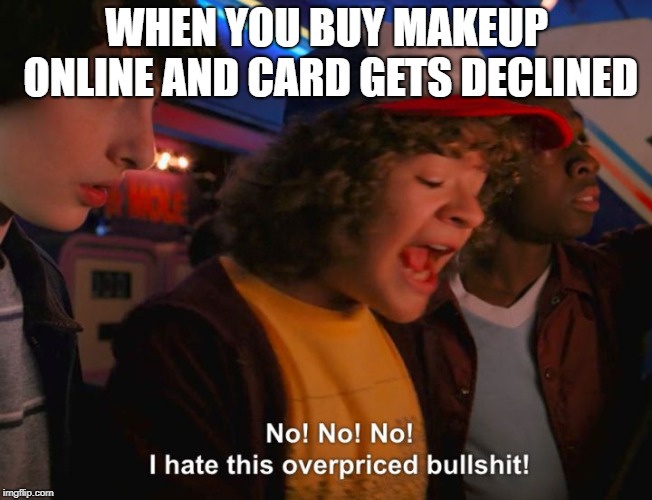 Stranger Things Overpriced | WHEN YOU BUY MAKEUP ONLINE AND CARD GETS DECLINED | image tagged in stranger things overpriced | made w/ Imgflip meme maker