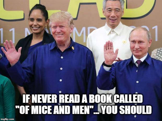 Trump likes Putin | IF NEVER READ A BOOK CALLED "OF MICE AND MEN"... YOU SHOULD | image tagged in funny memes,putin | made w/ Imgflip meme maker