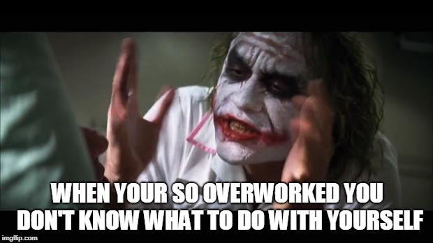 WHEN YOUR SO OVERWORKED YOU DON'T KNOW WHAT TO DO WITH YOURSELF | WHEN YOUR SO OVERWORKED YOU DON'T KNOW WHAT TO DO WITH YOURSELF | image tagged in memes,and everybody loses their minds,funny,me | made w/ Imgflip meme maker