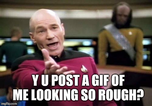 Picard Wtf Meme | Y U POST A GIF OF ME LOOKING SO ROUGH? | image tagged in memes,picard wtf | made w/ Imgflip meme maker
