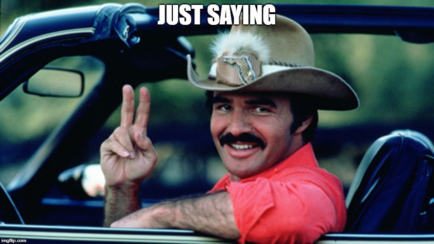 Burt Reynolds as The Bandit | JUST SAYING | image tagged in burt reynolds as the bandit | made w/ Imgflip meme maker