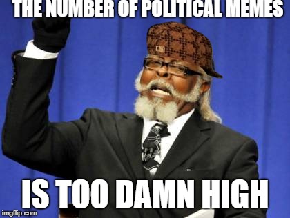 Too Damn High Meme | THE NUMBER OF POLITICAL MEMES; IS TOO DAMN HIGH | image tagged in memes,too damn high,scumbag | made w/ Imgflip meme maker
