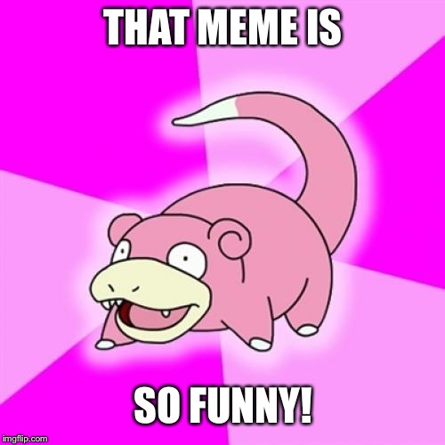 Slowpoke Meme | THAT MEME IS SO FUNNY! | image tagged in memes,slowpoke | made w/ Imgflip meme maker