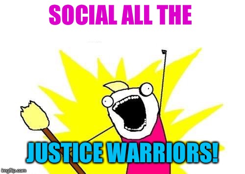 X All The Y Meme | SOCIAL ALL THE JUSTICE WARRIORS! | image tagged in memes,x all the y | made w/ Imgflip meme maker