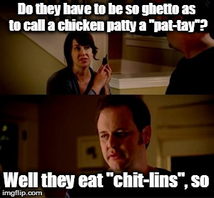 get it? pat-tay? paté? | Do they have to be so ghetto as to call a chicken patty a "pat-tay"? Well they eat "chit-lins", so | image tagged in jake from state farm,ghetto,chicken,passive aggressive racism,racist,racism | made w/ Imgflip meme maker