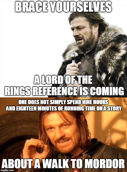 BRACE YOURSELVES ABOUT A WALK TO MORDOR A LORD OF THE RINGS REFERENCE IS COMING ONE DOES NOT SIMPLY SPEND NINE HOURS AND EIGHTEEN MINUTES OF | made w/ Imgflip meme maker