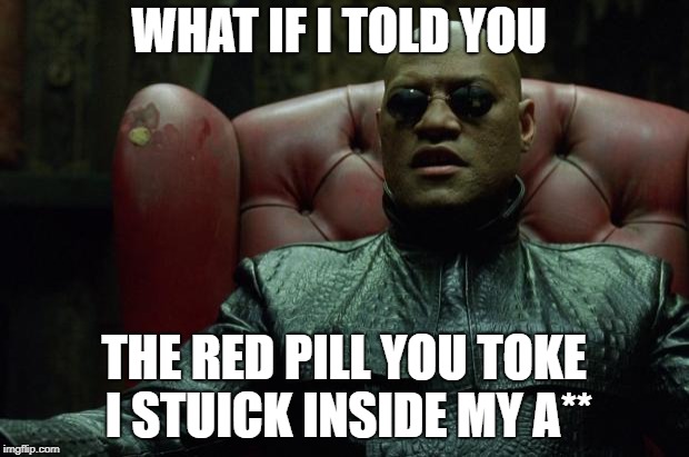 Matrix Morpheus  | WHAT IF I TOLD YOU; THE RED PILL YOU TOKE I STUICK INSIDE MY A** | image tagged in matrix morpheus | made w/ Imgflip meme maker