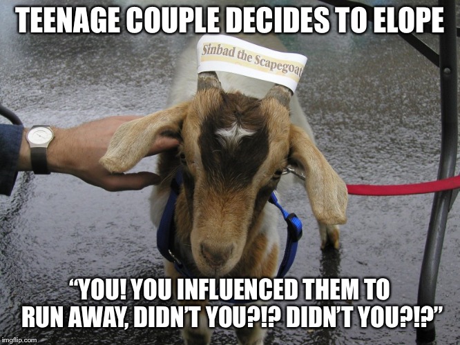 Sinbad the Scapegoat  | TEENAGE COUPLE DECIDES TO ELOPE; “YOU! YOU INFLUENCED THEM TO RUN AWAY, DIDN’T YOU?!? DIDN’T YOU?!?” | image tagged in sinbad the scapegoat | made w/ Imgflip meme maker