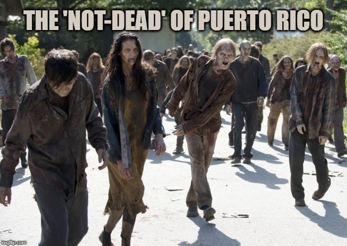 Zombies, I Say! | THE 'NOT-DEAD' OF PUERTO RICO | image tagged in trump,puerto rico,hurricane maria | made w/ Imgflip meme maker