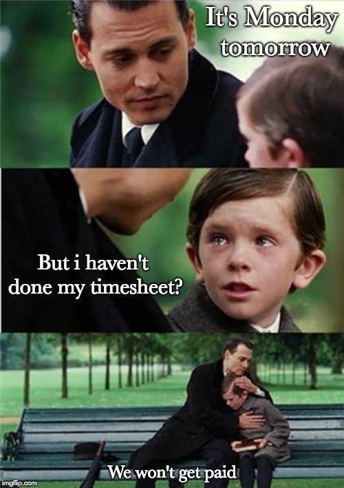 Finding Timesheets | It's Monday tomorrow; But i haven't done my timesheet? We won't get paid | image tagged in finding neverland inverted,finding timesheets,finding neverland timesheet reminder,timesheet meme,timesheet reminder | made w/ Imgflip meme maker