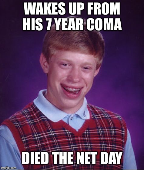 Bad Luck Brian Meme | WAKES UP FROM HIS 7 YEAR COMA; DIED THE NET DAY | image tagged in memes,bad luck brian,you've been in a coma | made w/ Imgflip meme maker
