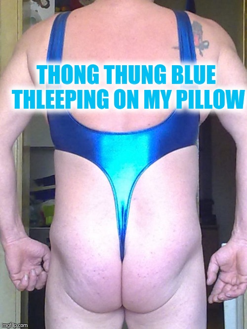 THONG THUNG BLUE THLEEPING ON MY PILLOW | made w/ Imgflip meme maker