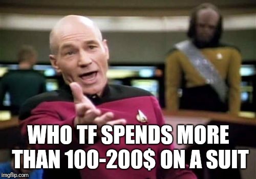 Picard Wtf Meme | WHO TF SPENDS MORE THAN 100-200$ ON A SUIT | image tagged in memes,picard wtf | made w/ Imgflip meme maker