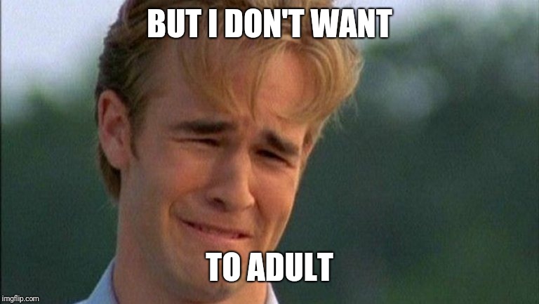crying dawson | BUT I DON'T WANT TO ADULT | image tagged in crying dawson | made w/ Imgflip meme maker