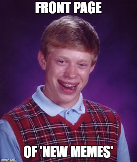 Bad Luck Brian Meme | FRONT PAGE OF 'NEW MEMES' | image tagged in memes,bad luck brian | made w/ Imgflip meme maker