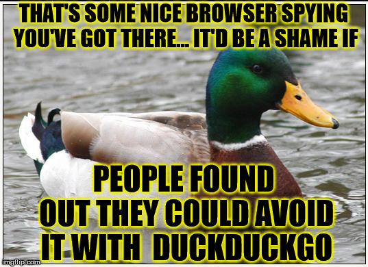 Actual Advice Mallard Meme | THAT'S SOME NICE BROWSER SPYING YOU'VE GOT THERE... IT'D BE A SHAME IF; PEOPLE FOUND OUT THEY COULD AVOID IT WITH  DUCKDUCKGO | image tagged in memes,actual advice mallard | made w/ Imgflip meme maker
