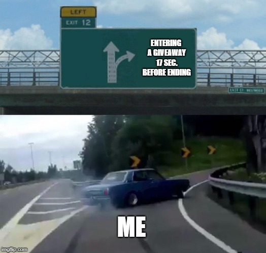 Left Exit 12 Off Ramp | ENTERING A GIVEAWAY 17 SEC. BEFORE ENDING; ME | image tagged in memes,left exit 12 off ramp | made w/ Imgflip meme maker