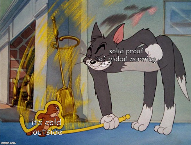 e | solid proof of global warming; its cold outside | image tagged in global warming,tom and jerry | made w/ Imgflip meme maker