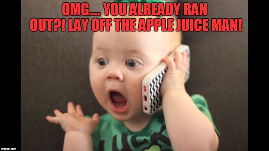 baby on phone | OMG.... YOU ALREADY RAN OUT?! LAY OFF THE APPLE JUICE MAN! | image tagged in baby on phone | made w/ Imgflip meme maker